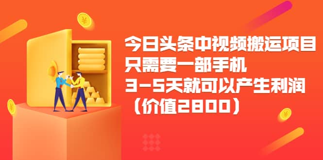 今日头条中视频搬运项目，只需要一部手机3-5天就可以产生利润（价值2800）