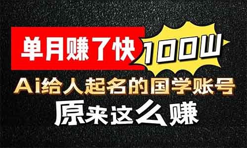 单月赚了快100W，用Ai做个给人起名的国学账号原来这么赚（详细教程+软件）