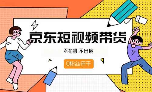 单号月入3000+的京东短视频带货项目，京东短视频带货详细操作流程拆解