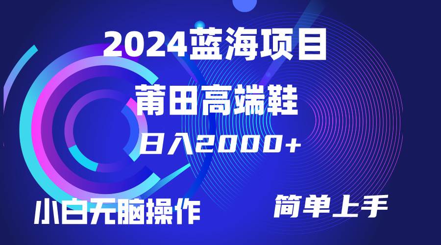 每天两小时日入2000+，卖莆田高端鞋，小白也能轻松掌握，简单无脑操作...