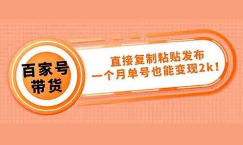 百家号也能带货，直接复制粘贴发布，一个月单号也能变现2000+！