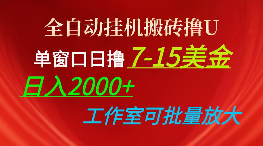 全自动挂机搬砖撸U，单窗口日撸7-15美金，日入2000+，可个人操作，工作...