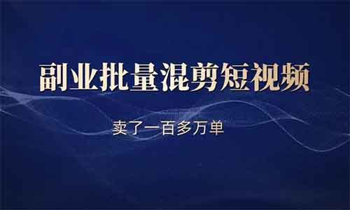 副业批量混剪短视频，卖了一百多万单