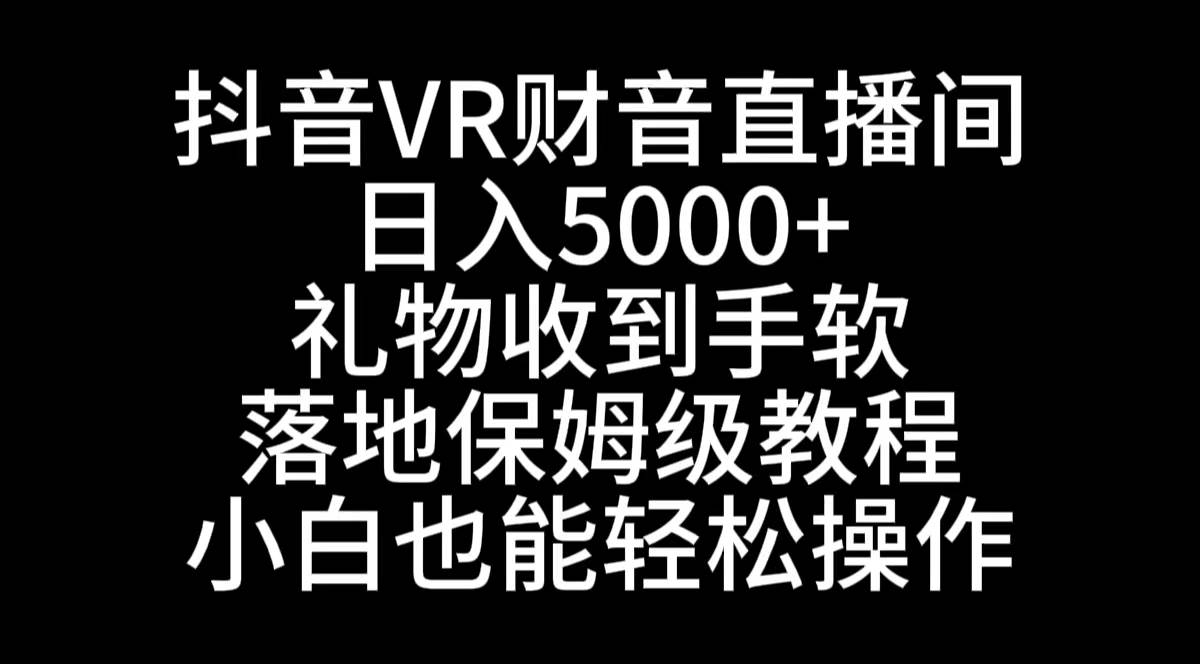 抖音VR财神直播间，日入5000+，礼物收到手软，落地式保姆级教程，小白也...