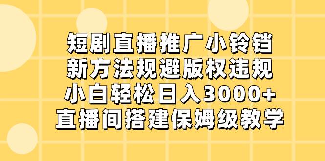 短剧直播推广小铃铛，新方法规避版权违规，小白轻松日入3000+，直播间搭...