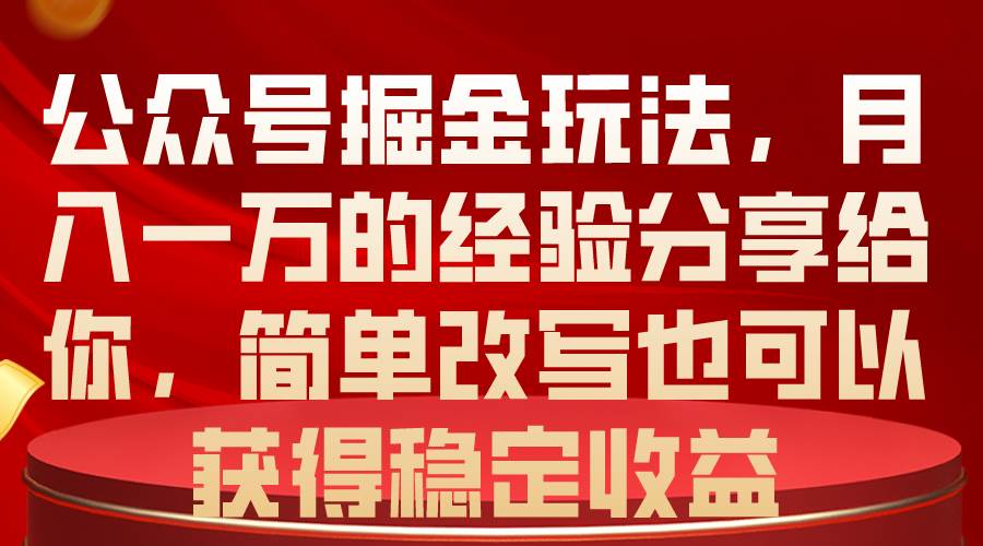 公众号掘金玩法，月入一万的经验分享给你，简单改写也可以获得稳定收益