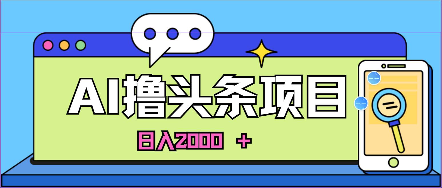 蓝海项目，AI撸头条，当天起号，第二天见收益，小白可做，日入2000＋的...