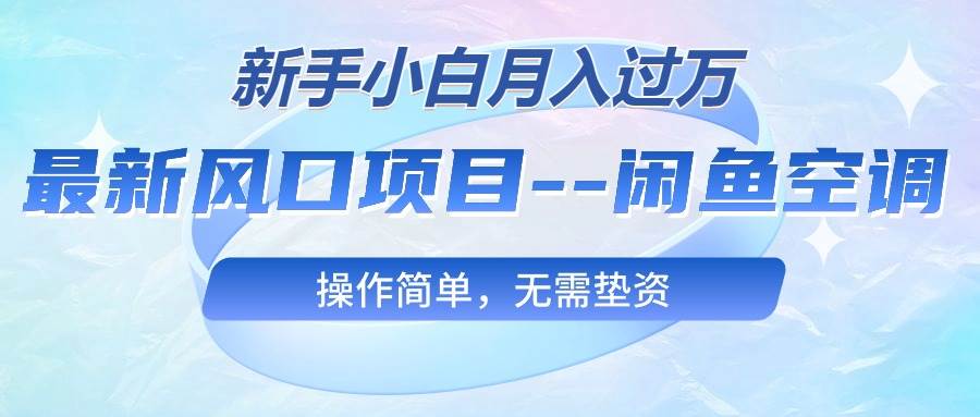 最新风口项目---闲鱼空调，新手小白月入过万，操作简单，无需垫资