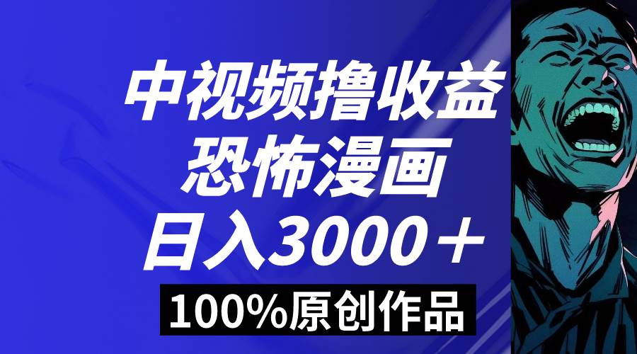 中视频恐怖漫画暴力撸收益，日入3000＋，100%原创玩法，小白轻松上手多...