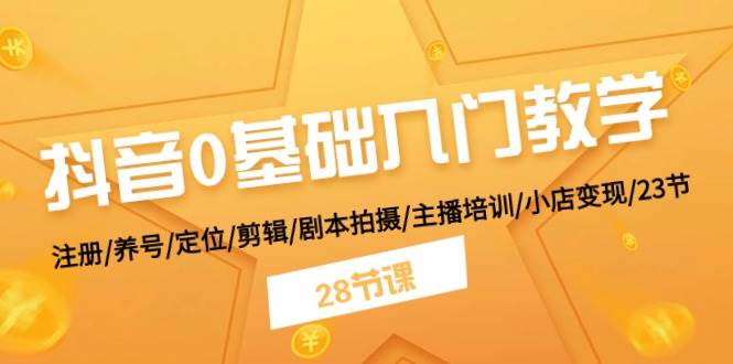 抖音0基础入门教学 注册/养号/定位/剪辑/剧本拍摄/主播培训/小店变现/28节