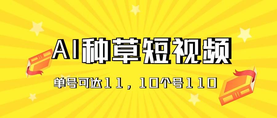 AI种草单账号日收益11元（抖音，快手，视频号），10个就是110元