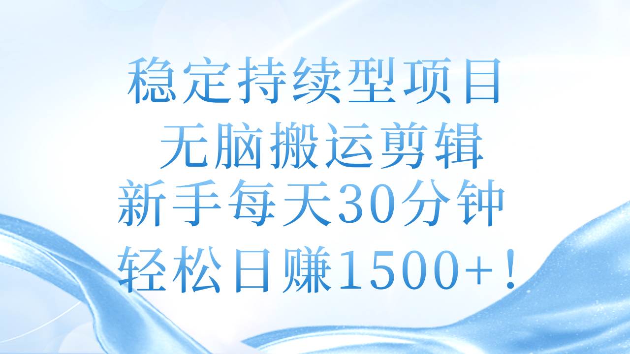 稳定持续型项目，无脑搬运剪辑，新手每天30分钟，轻松日赚1500+！