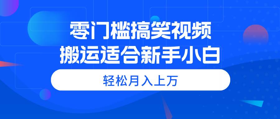 零门槛搞笑视频搬运，轻松月入上万，适合新手小白