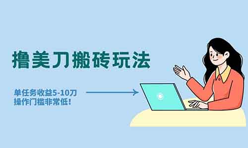 转发视频撸美刀搬砖玩法，单任务收益5-10刀，操作门槛非常低！