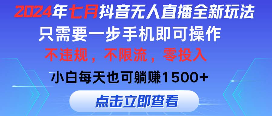 2024年七月抖音无人直播全新玩法，只需一部手机即可操作，小白每天也可...