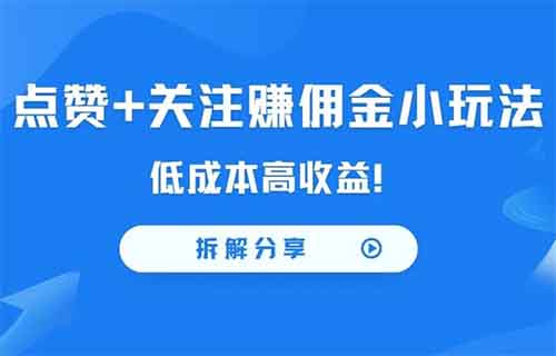 点赞+关注赚佣金小玩法，低成本高收益！适合新手小白操作。【拆解分享】