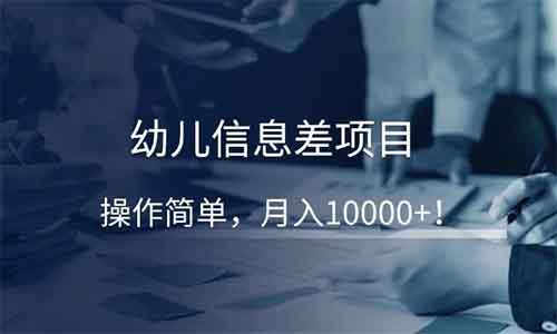 幼儿信息差项目，操作简单，月入10000+！