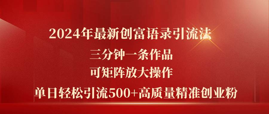 2024年最新创富语录引流法，三分钟一条作品可矩阵放大操作，日引流500...