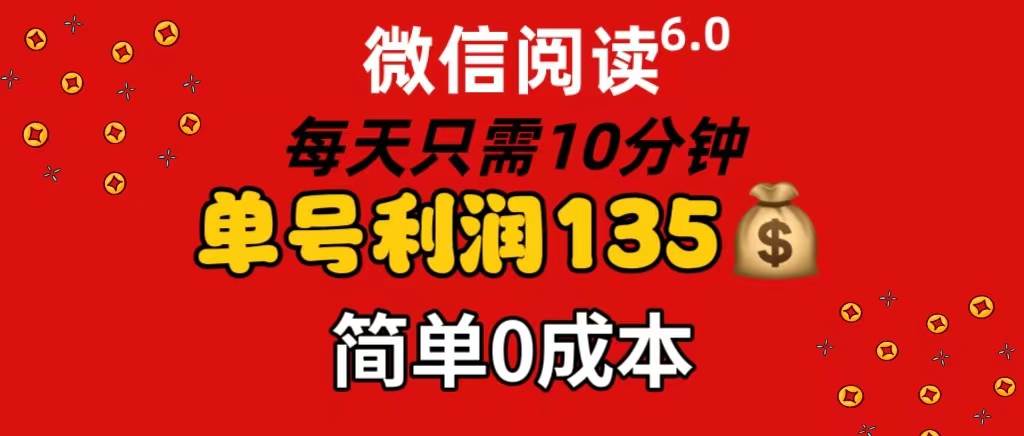 微信阅读6.0，每日10分钟，单号利润135，可批量放大操作，简单0成本