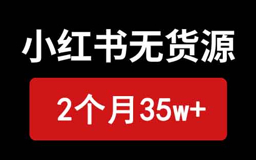 小红书无货源保姆级教程，2个月35w+