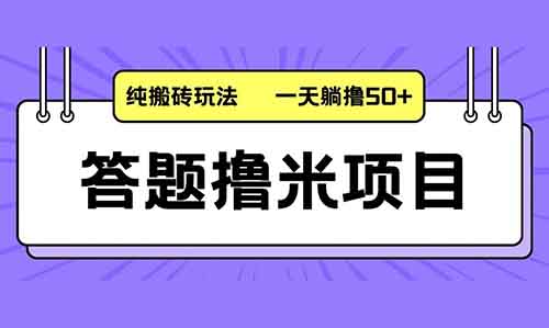 答题撸米项目，纯搬砖玩法，一天躺撸50+，多劳多得！