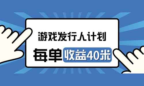 游戏发行人计划，每单收益40米，每天只需要花个几分钟操作！日入上千也不难！