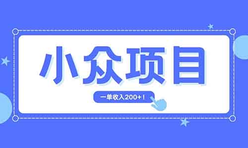 简单无脑复制的小众项目，每天花3分钟，一单收入200+【附操作流程】