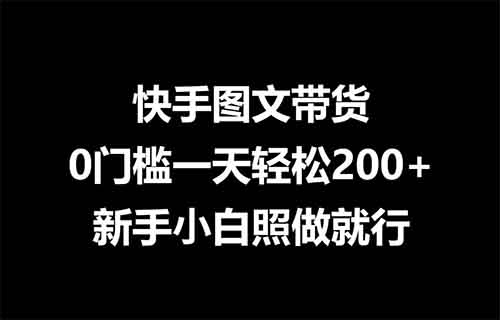 快手图文带货，0门槛一天轻松200+，新手小白照做就行